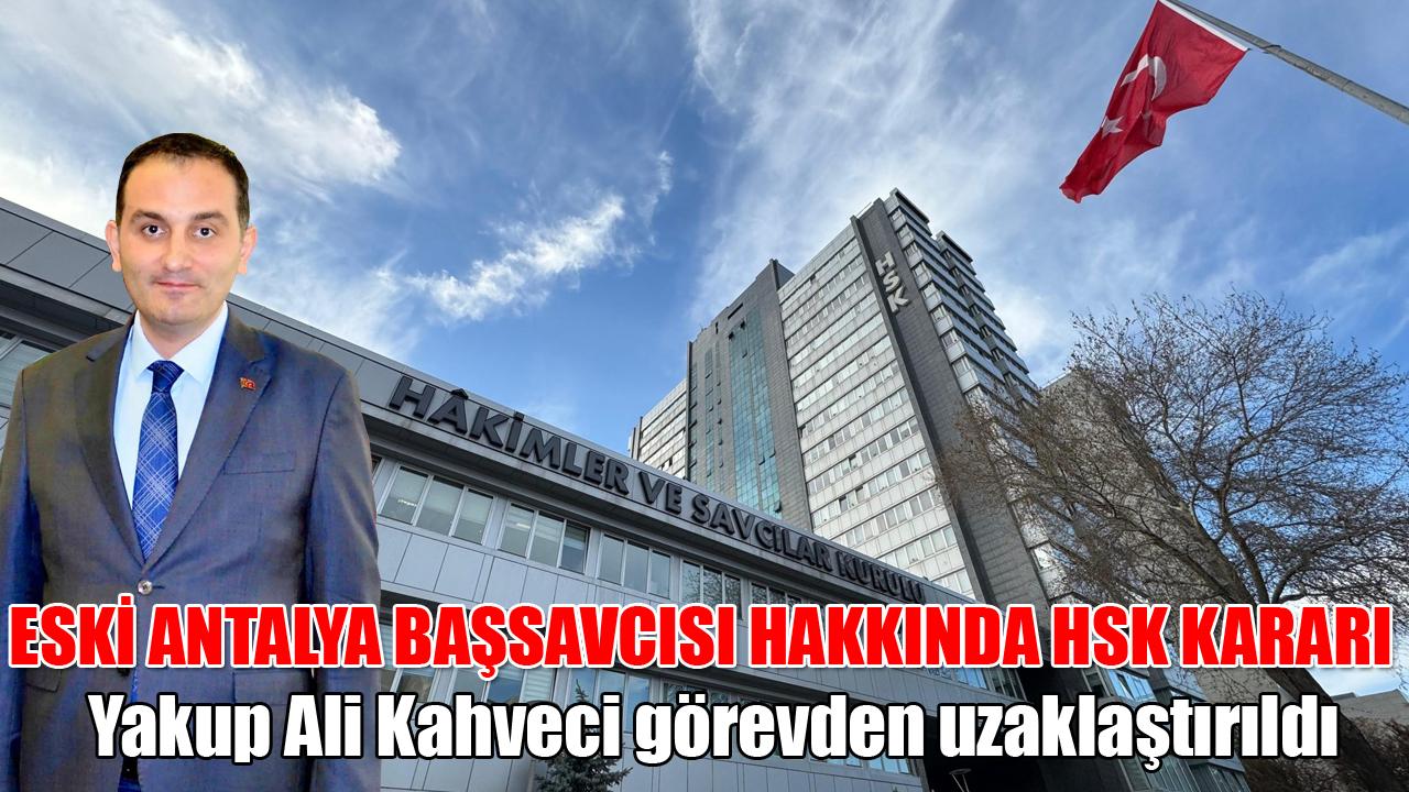 Eski Antalya Başsavcısı Yakup Ali Kahveci görevden uzaklaştırıldı